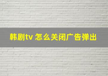 韩剧tv 怎么关闭广告弹出